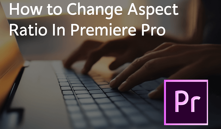 how to change aspect ratio in Premiere Pro